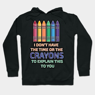 I Don't Have the Time or The Crayons to Explain This to You Hoodie